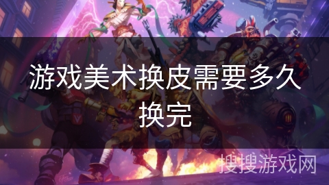 游戏美术换皮需要多久换完