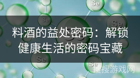 料酒的益处密码：解锁健康生活的密码宝藏