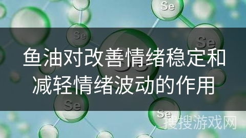 鱼油对改善情绪稳定和减轻情绪波动的作用