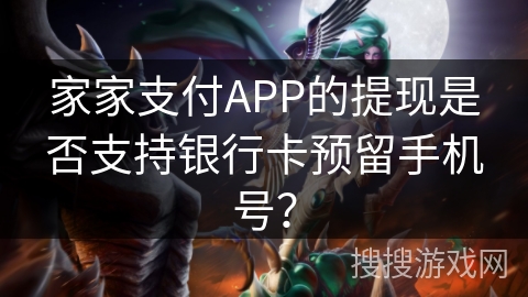 家家支付APP的提现是否支持银行卡预留手机号? 家家支付APP的提现是否支持银行卡预留手机号?