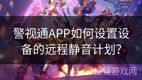 警视通APP如何设置设备的远程静音计划？