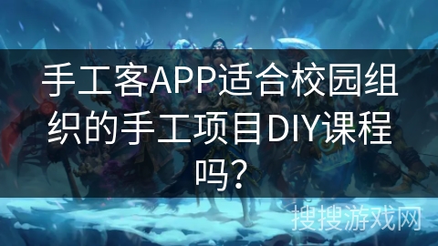 手工客APP适合校园组织的手工项目DIY课程吗？