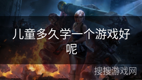儿童多久学一个游戏好呢
