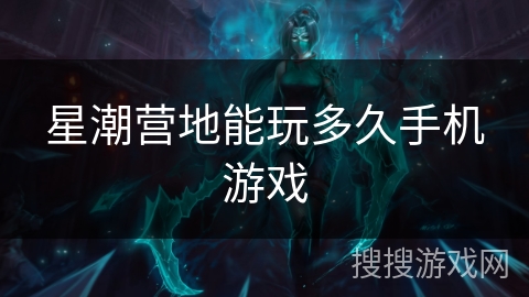 星潮营地能玩多久手机游戏