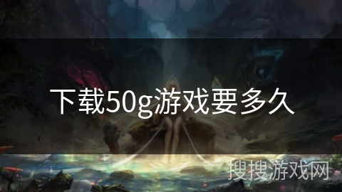 下载50g游戏要多久
