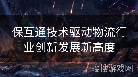 保互通技术驱动物流行业创新发展新高度