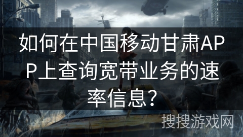 如何在中国移动甘肃APP上查询宽带业务的速率信息？