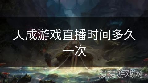 天成游戏直播时间多久一次