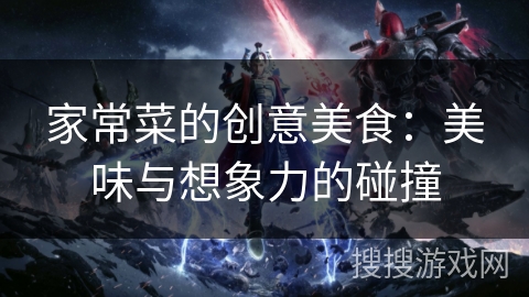 家常菜的创意美食：美味与想象力的碰撞