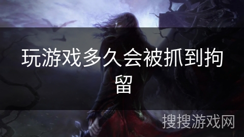 玩游戏多久会被抓到拘留