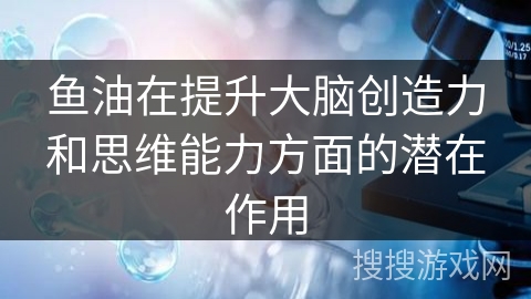 鱼油在提升大脑创造力和思维能力方面的潜在作用