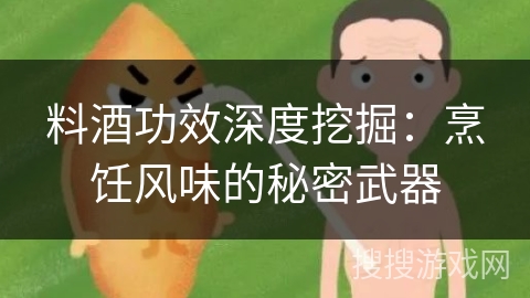 料酒功效深度挖掘：烹饪风味的秘密武器