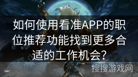 如何使用看准APP的职位推荐功能找到更多合适的工作机会？