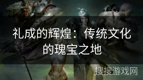 礼成的辉煌：传统文化的瑰宝之地