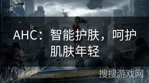 AHC：智能护肤，呵护肌肤年轻