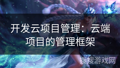 开发云项目管理:云端项目的管理框架 开发云项目管理:云端项目的管理框架