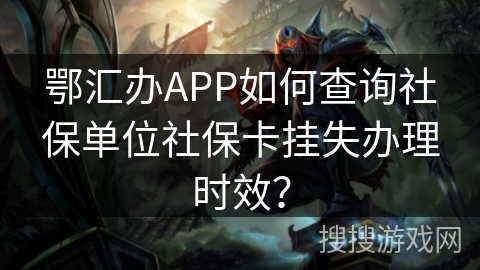 鄂汇办APP如何查询社保单位社保卡挂失办理时效? 鄂汇办APP如何查询社保单位社保卡挂失办理时效?