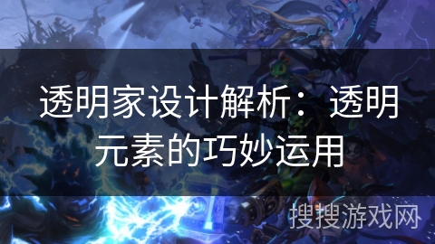 透明家设计解析:透明元素的巧妙运用 透明家设计解析:透明元素的巧妙运用