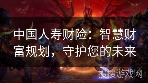 中国人寿财险：智慧财富规划，守护您的未来