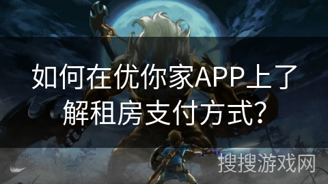 如何在优你家APP上了解租房支付方式? 如何在优你家APP上了解租房支付方式?