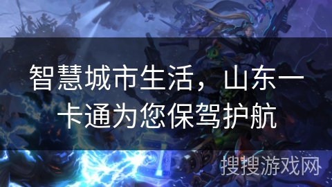 智慧城市生活，山东一卡通为您保驾护航
