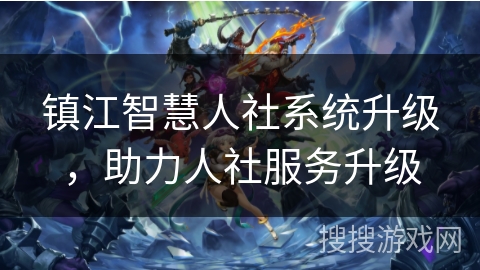 镇江智慧人社系统升级，助力人社服务升级