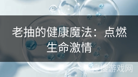 老抽的健康魔法：点燃生命激情