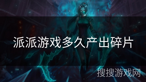 派派游戏多久产出碎片 派派游戏多久产出碎片