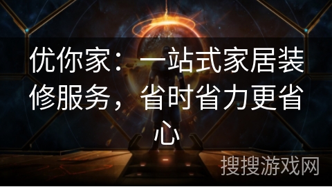 优你家:一站式家居装修服务,省时省力更省心 优你家:一站式家居装修服务,省时省力更省心