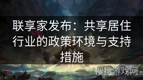 联享家发布：共享居住行业的政策环境与支持措施