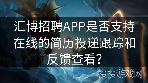 汇博招聘APP是否支持在线的简历投递跟踪和反馈查看？