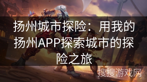 扬州城市探险：用我的扬州APP探索城市的探险之旅