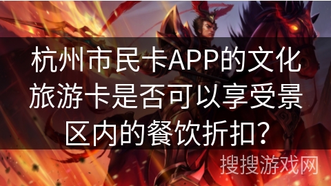 杭州市民卡APP的文化旅游卡是否可以享受景区内的餐饮折扣? 杭州市民卡APP的文化旅游卡是否可以享受景区内的餐饮折扣?