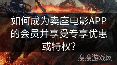 如何成为卖座电影APP的会员并享受专享优惠或特权？