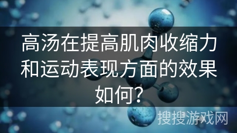 高汤在提高肌肉收缩力和运动表现方面的效果如何？