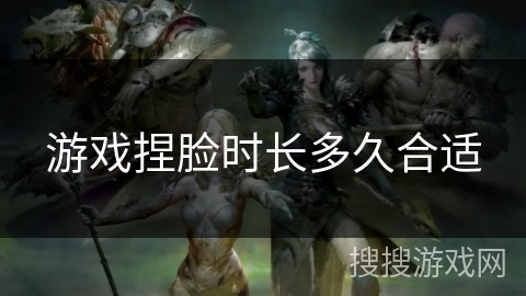 游戏捏脸时长多久合适