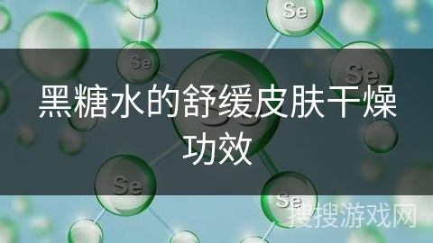 黑糖水的舒缓皮肤干燥功效