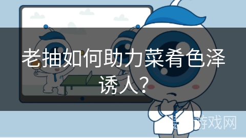 老抽如何助力菜肴色泽诱人？