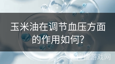 玉米油在调节血压方面的作用如何？