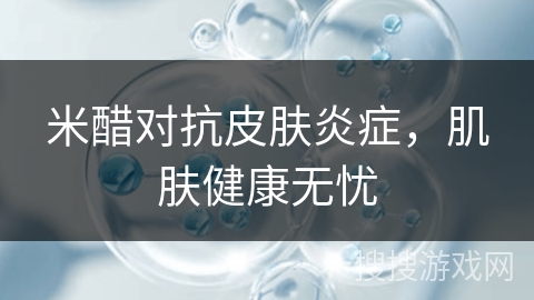 米醋对抗皮肤炎症，肌肤健康无忧