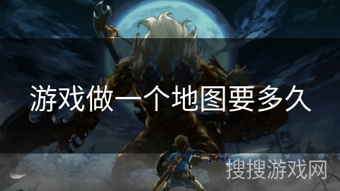 游戏做一个地图要多久