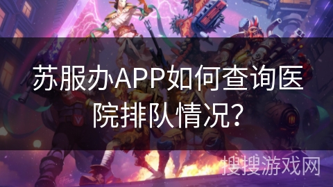 苏服办APP如何查询医院排队情况？