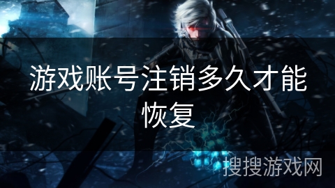 游戏账号注销多久才能恢复