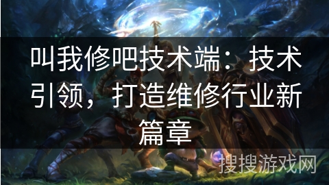 叫我修吧技术端：技术引领，打造维修行业新篇章