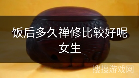 饭后多久禅修比较好呢女生