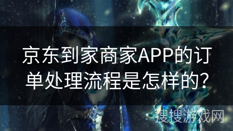 京东到家商家APP的订单处理流程是怎样的？