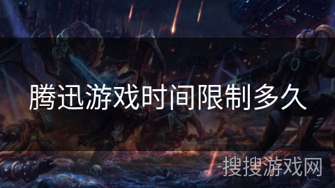 腾迅游戏时间限制多久 腾迅游戏时间限制多久