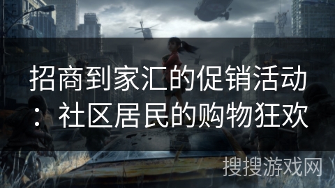 招商到家汇的促销活动:社区居民的购物狂欢 招商到家汇的促销活动:社区居民的购物狂欢