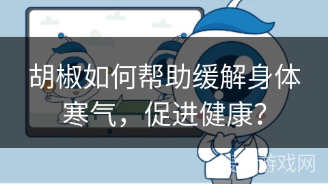 胡椒如何帮助缓解身体寒气，促进健康？