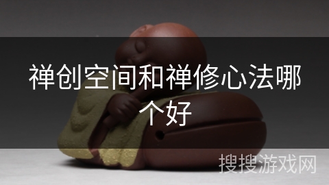 禅创空间和禅修心法哪个好